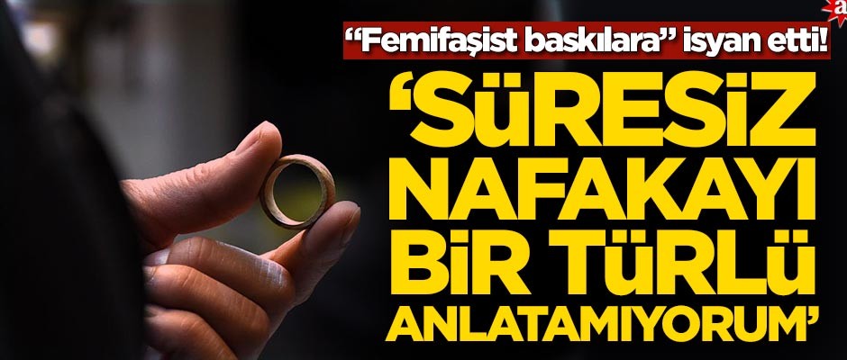 "Femifaşist Baskılara" isyan etti! ‘Süresiz Nafakayı bir türlü anlatamıyorum’