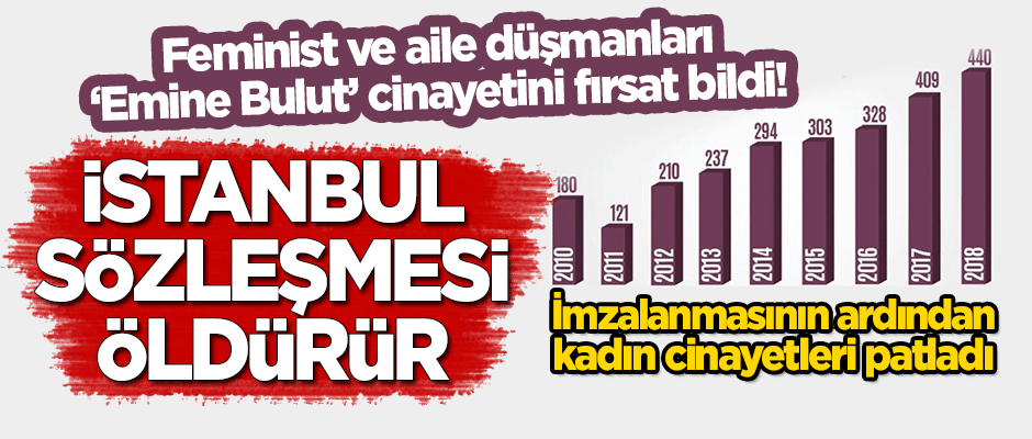 Feminist ve aile düşmanları 'Emine Bulut' cinayetini fırsat bildi! İstanbul Sözleşmesi yaşatmaz, öldürür
