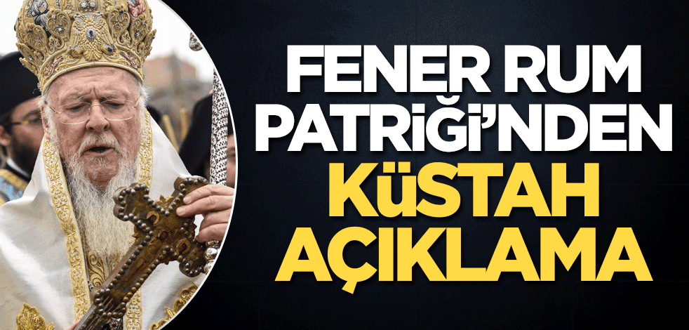 Fener Rum Patriği'nden küstah açıklama