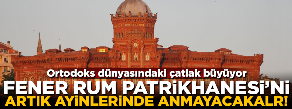 Fener Rum Patrikhanesi artık anılmayacak! Ortodoks dünyasındaki çatlak büyüyor