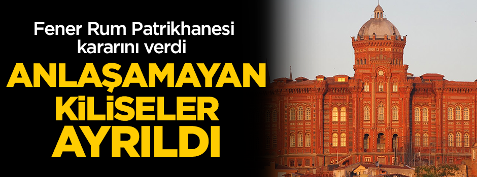 Fener Rum Patrikhanesi'nden tarihi karar! Kiliseler ayrıldı