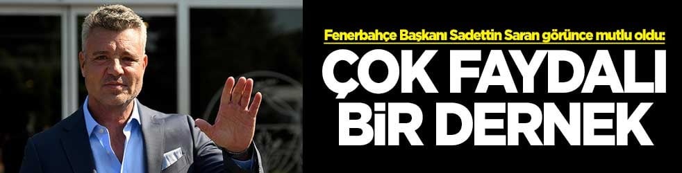 Fenerbahçe Başkanı Sadettin Saran görünce mutlu oldu: Çok faydalı bir dernek