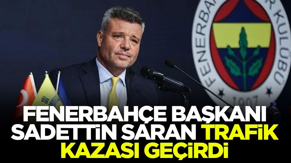 Fenerbahçe Başkanı Sadettin Saran trafik kazası geçirdi