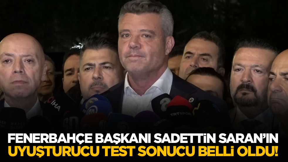 Fenerbahçe Başkanı Sadettin Saran'ın uyuşturucu test sonucu belli oldu!