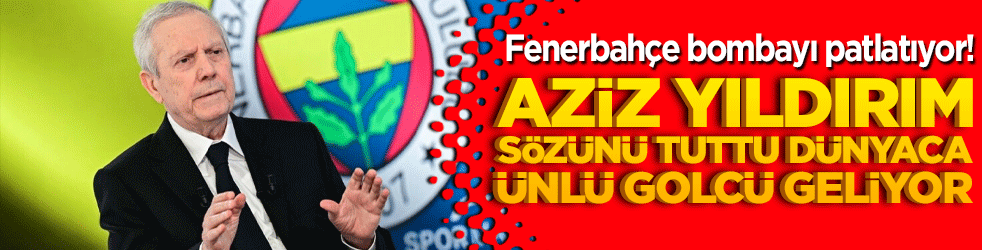 Fenerbahçe bombayı patlatıyor! Aziz Yıldırım sözünü tuttu dünyaca ünlü golcü geliyor!