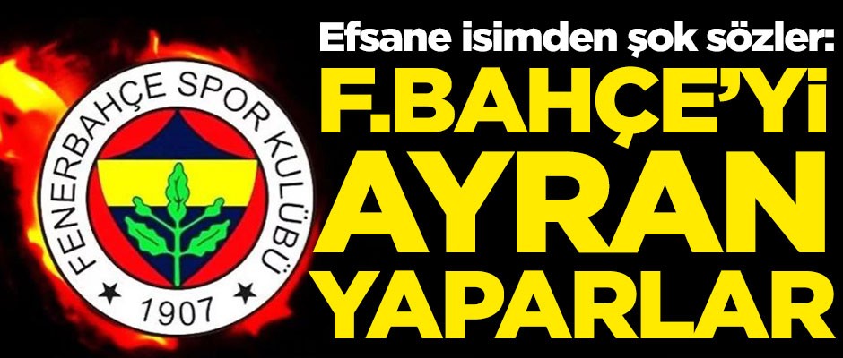 Fenerbahçe efsanesinden şok sözler! "Fenerbahçe'yi ayran yaparlar"