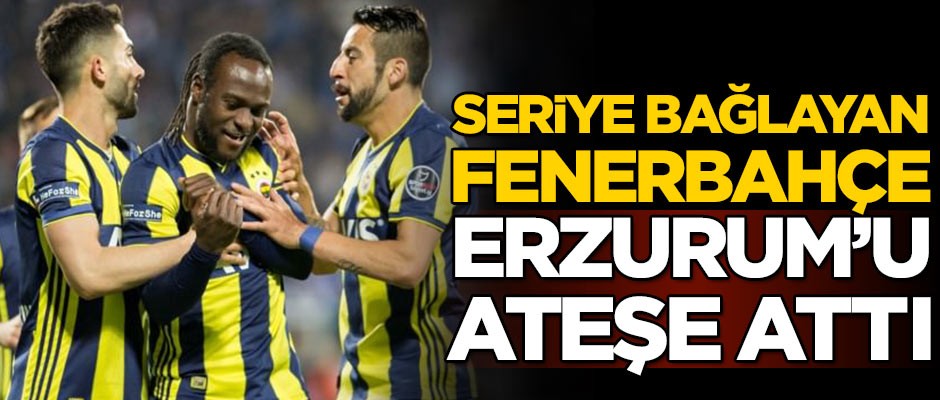 Fenerbahçe, Erzurum'u ateşe attı