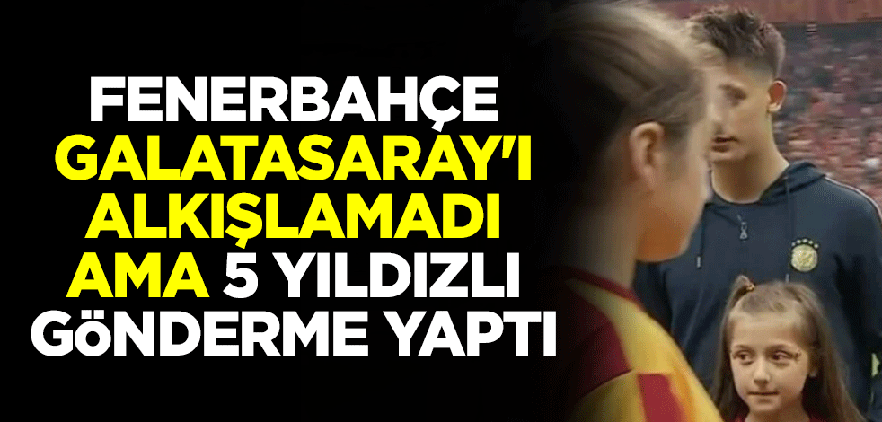Fenerbahçe, Galatasaray'ı alkışlamadı ama 5 yıldızlı gönderme yaptı