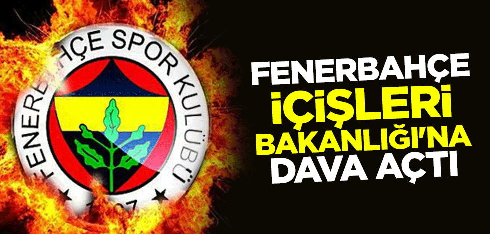 Fenerbahçe, İçişleri Bakanlığı'na dava açtı