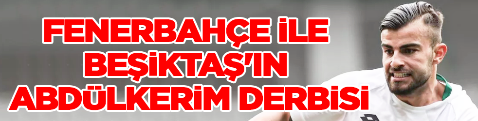 Fenerbahçe ile Beşiktaş'ın Abdülkerim derbisi