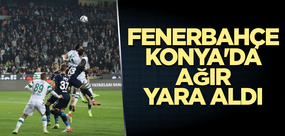 Fenerbahçe Konya'da ağır yara aldı