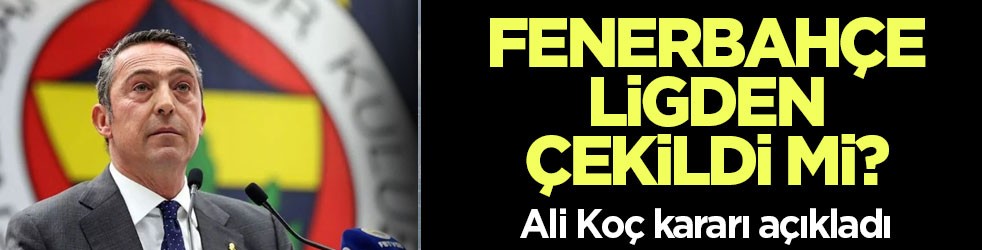 Fenerbahçe ligden çekildi mi? Ali Koç kararı açıkladı