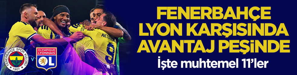 Fenerbahçe, Lyon karşısında avantaj peşinde! İşte muhtemel 11’ler