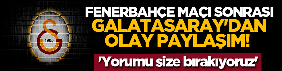 Fenerbahçe maçı sonrası Galatasaray'dan olay paylaşım! 'Yorumu size bırakıyoruz'