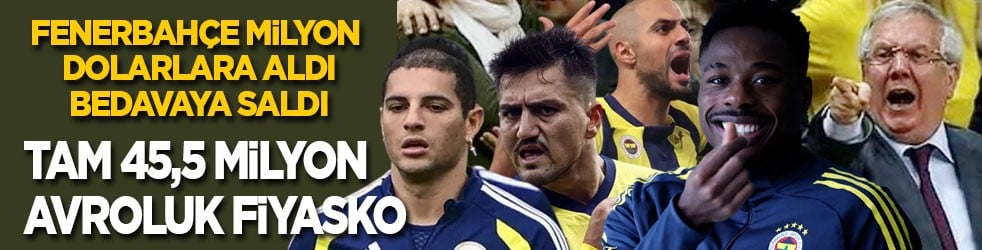 Fenerbahçe milyon dolarlara aldı, bedavaya saldı: Tam 45,5 milyon avroluk fiyasko