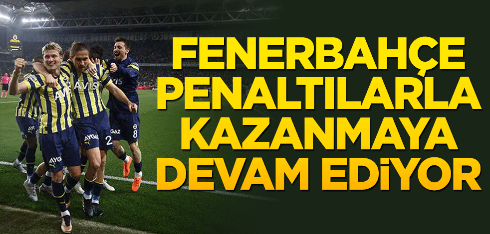 Fenerbahçe penaltılarla kazanmaya devam ediyor