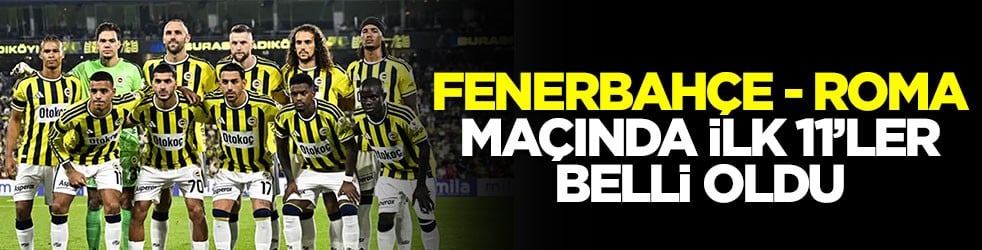 Fenerbahçe - Roma maçında ilk 11’ler belli oldu