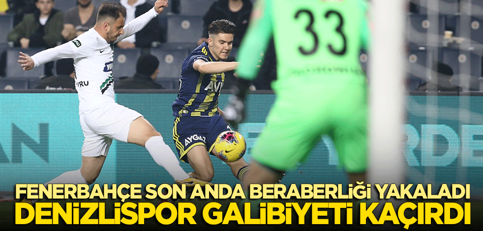 Fenerbahçe son anda beraberliği yakaladı, Denizlispor galibiyeti kaçırdı!