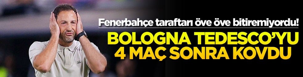 Fenerbahçe taraftarı öve öve bitiremiyordu! Bologna Tedesco'yu 4 maç sonra kovdu