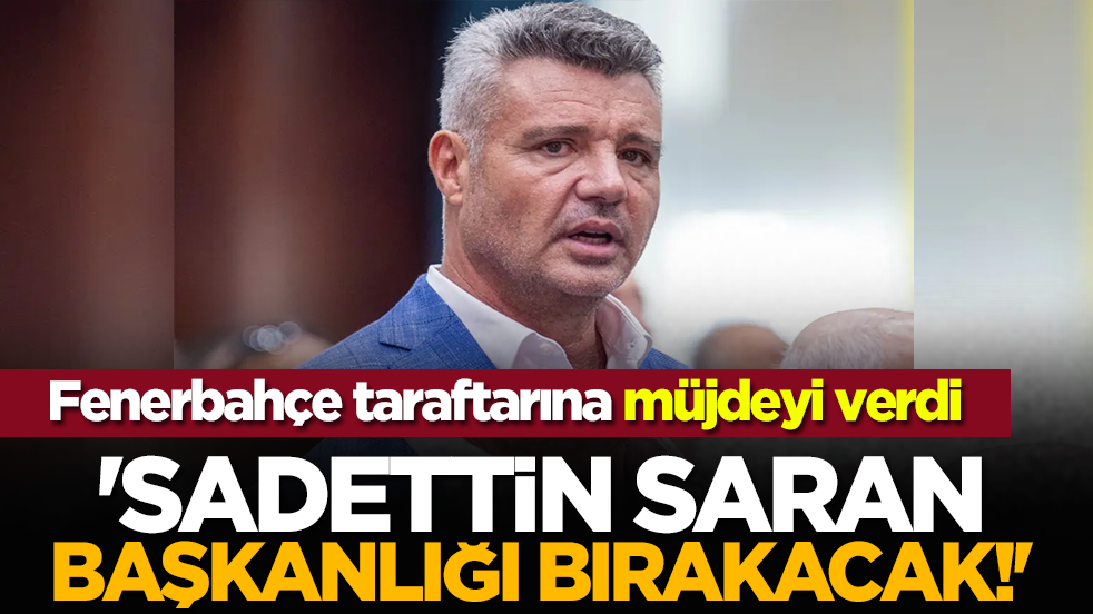 Fenerbahçe taraftarına müjdeyi verdi: 'Sadettin Saran başkanlığı bırakacak!'