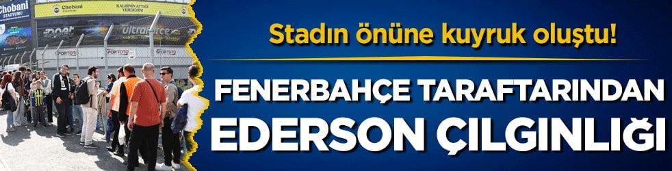 Fenerbahçe taraftarından Ederson çılgınlığı! Stadın önünde kuyruklar oluştu! 