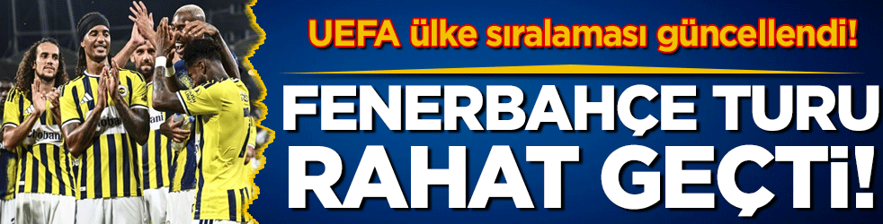 Fenerbahçe turu rahat geçti: UEFA ülke sıralaması güncellendi!