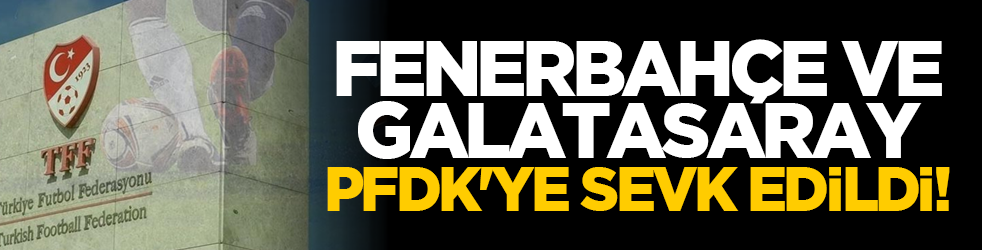 Fenerbahçe ve Galatasaray PFDK'ye sevk edildi!