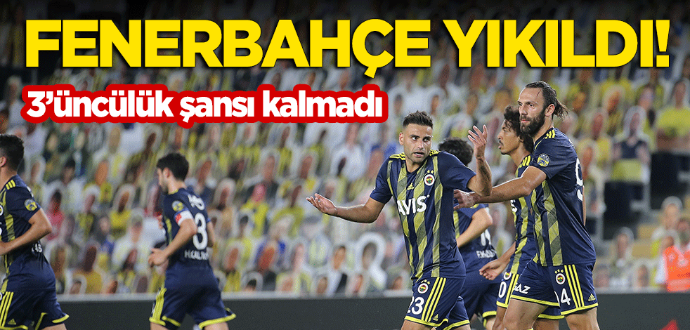 Fenerbahçe yıkıldı! 3'üncülük şansı kalmadı