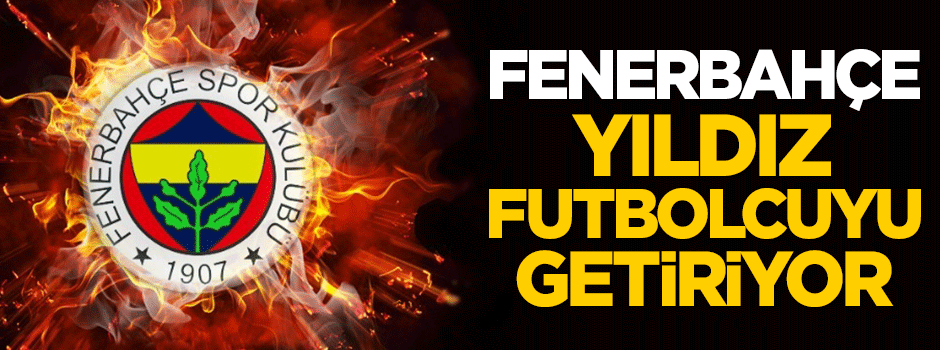 Fenerbahçe yıldız futbolcuyu getiriyor!