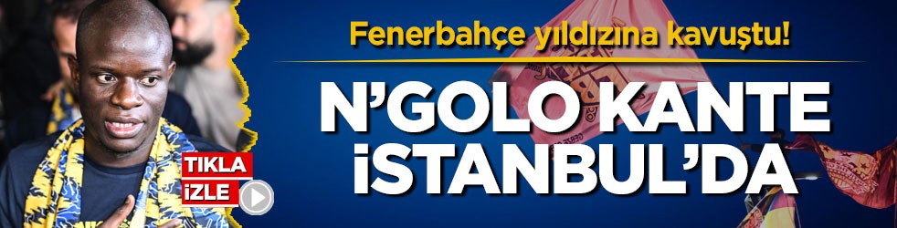 Fenerbahçe yıldızına kavuştu! N’Golo Kante İstanbul’da