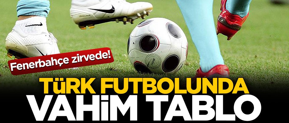 Fenerbahçe zirvede! Türk futbolunda vahim tablo