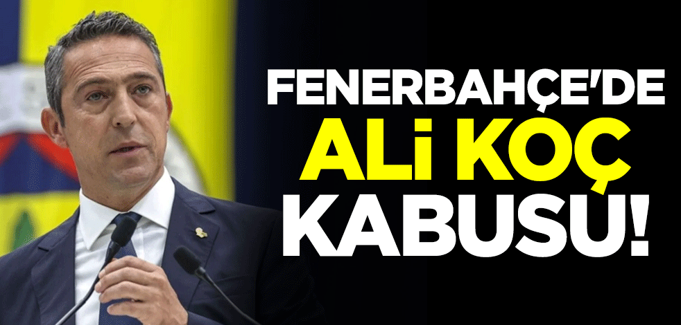 Fenerbahçe'de Ali Koç kabusu!