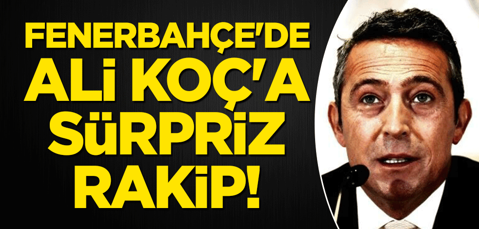 Fenerbahçe'de Ali Koç'a sürpriz rakip!