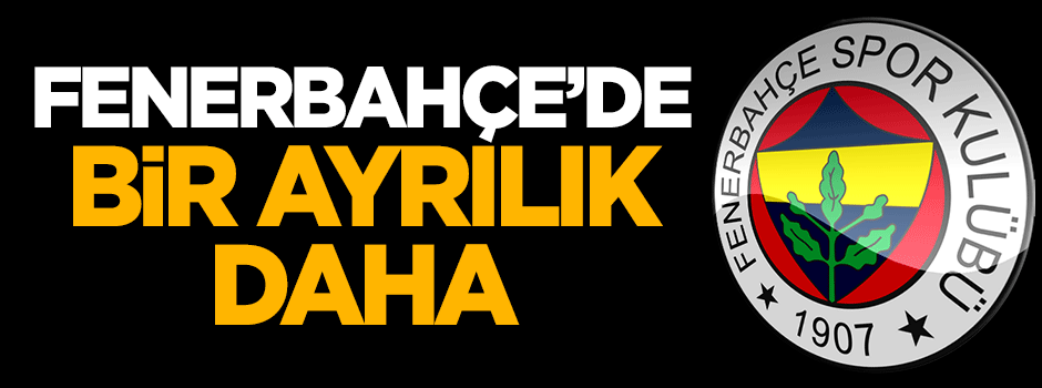 Fenerbahçe'de bir ayrılık daha