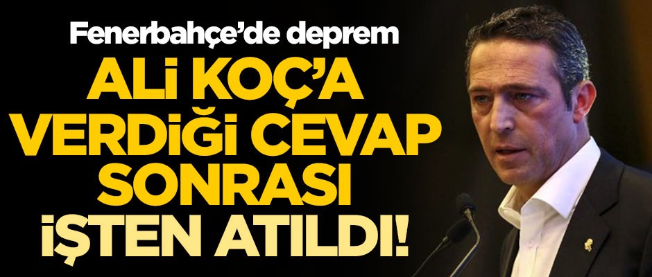 Fenerbahçe'de deprem! Ali Koç'a verdiği cevap sonrası işinden kovuldu