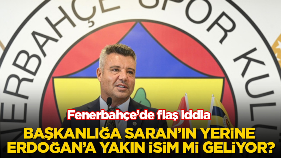 Fenerbahçe’de flaş iddia! Başkanlığa Saran’ın yerine Tayyip Erdoğan’a yakın isim mi geliyor?