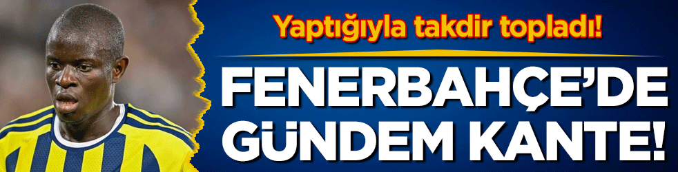 Fenerbahçe'de gündem Kante! Yaptığıyla alkışları topladı!