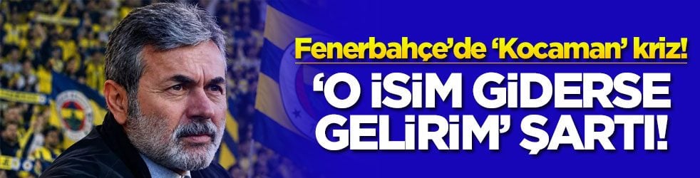 Fenerbahçe’de ‘Kocaman’ kriz! ‘O isim giderse gelirim’ şartı!