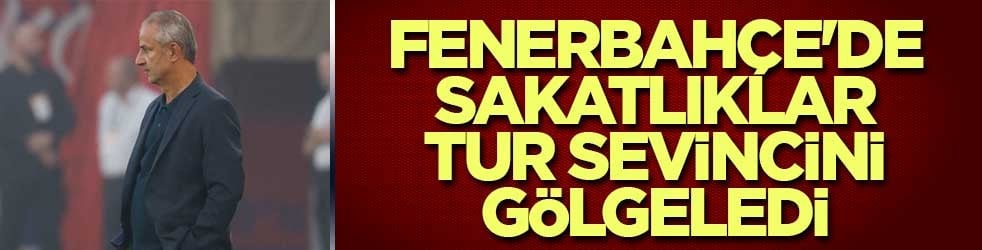 Fenerbahçe'de sakatlıklar tur sevincini gölgeledi