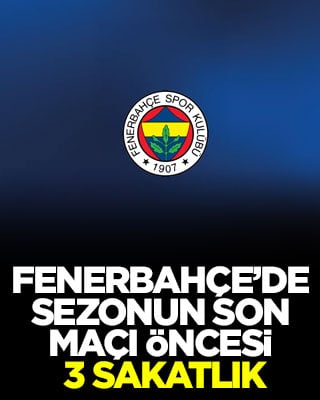 Fenerbahçe’de sezonun son maçı öncesi 3 sakatlık