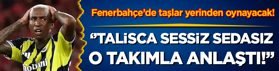 Fenerbahçe'de taşlar yerinden oynayacak: 'Talisca o takımla anlaştı'