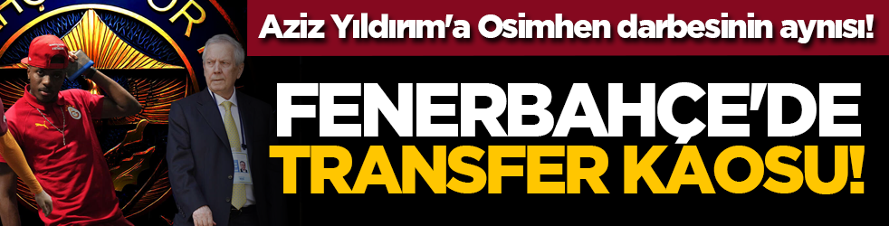 Fenerbahçe'de transfer kaosu! Aziz Yıldırım'a Osimhen darbesinin aynısı!