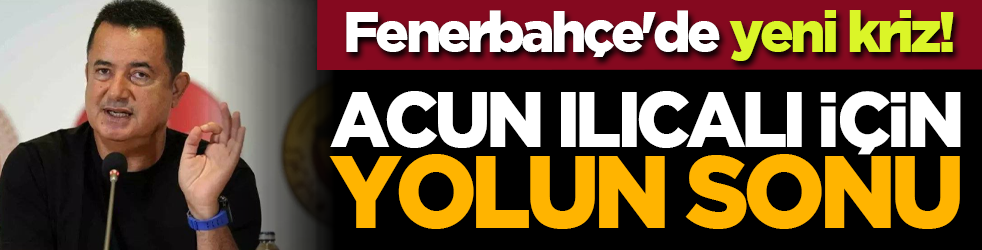 Fenerbahçe'de yeni kriz! Acun Ilıcalı için yolun sonu