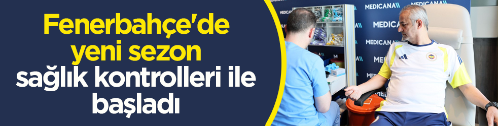 Fenerbahçe'de yeni sezon sağlık kontrolleri ile başladı