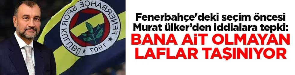 Fenerbahçe'deki seçim öncesi Murat Ülker’den iddialara tepki: Bana ait olmayan laflar taşınıyor