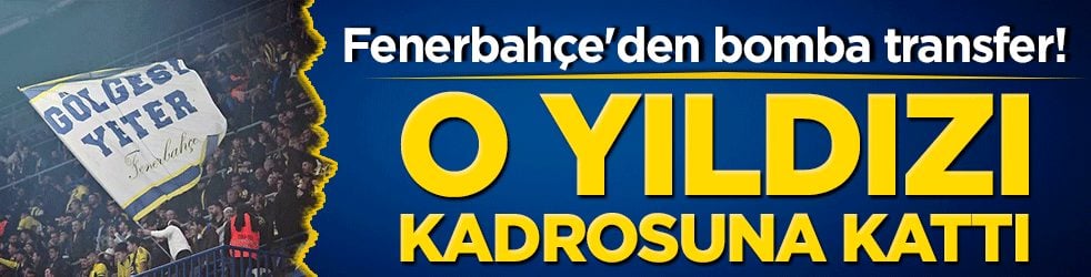 Fenerbahçe'den bomba transfer! O yıldızı kadrosuna kattı