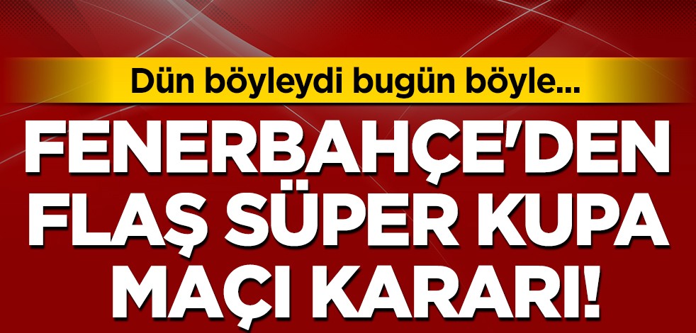 Fenerbahçe'den flaş Süper Kupa maçı kararı!