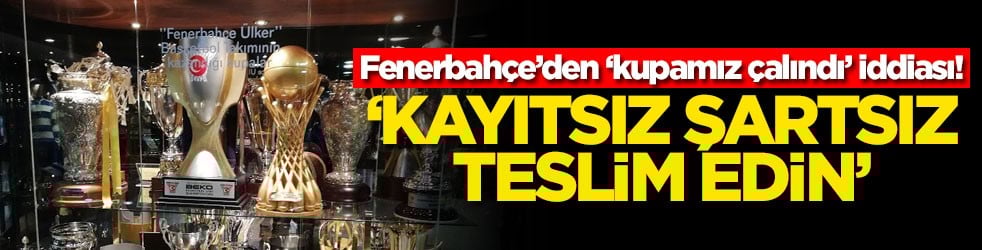 Fenerbahçe’den 'kupamız çalındı' iddiası! ‘Kayıtsız şartsız teslim edin'