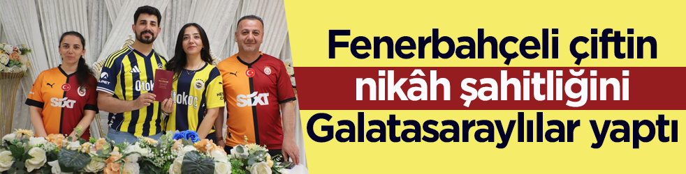 Fenerbahçeli çiftin nikâh şahitliğini Galatasaraylılar yaptı