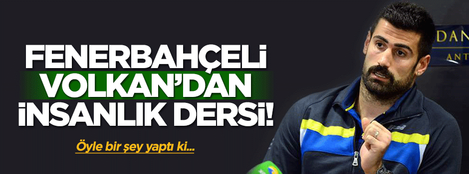 Fenerbahçeli Volkan insanlık dersi verdi
